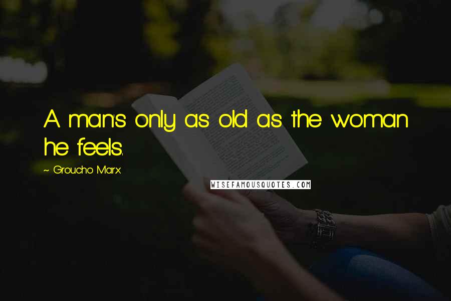 Groucho Marx Quotes: A man's only as old as the woman he feels.
