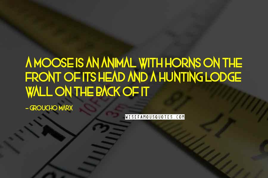 Groucho Marx Quotes: A moose is an animal with horns on the front of its head and a hunting lodge wall on the back of it