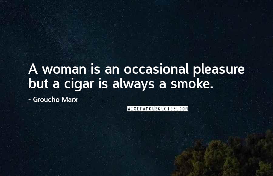 Groucho Marx Quotes: A woman is an occasional pleasure but a cigar is always a smoke.