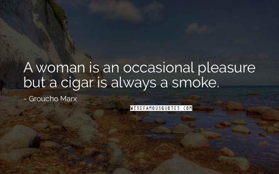 Groucho Marx Quotes: A woman is an occasional pleasure but a cigar is always a smoke.