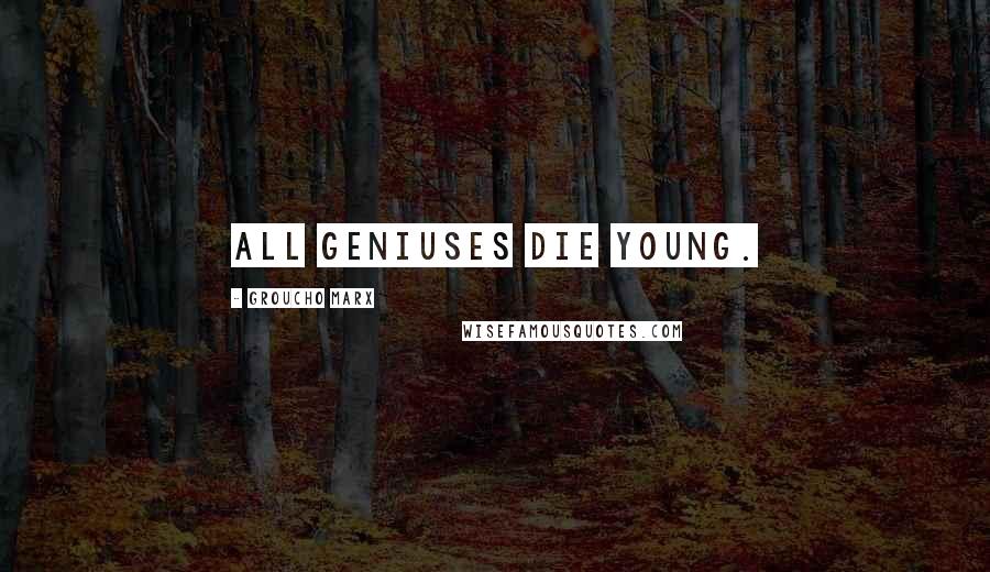 Groucho Marx Quotes: All geniuses die young.