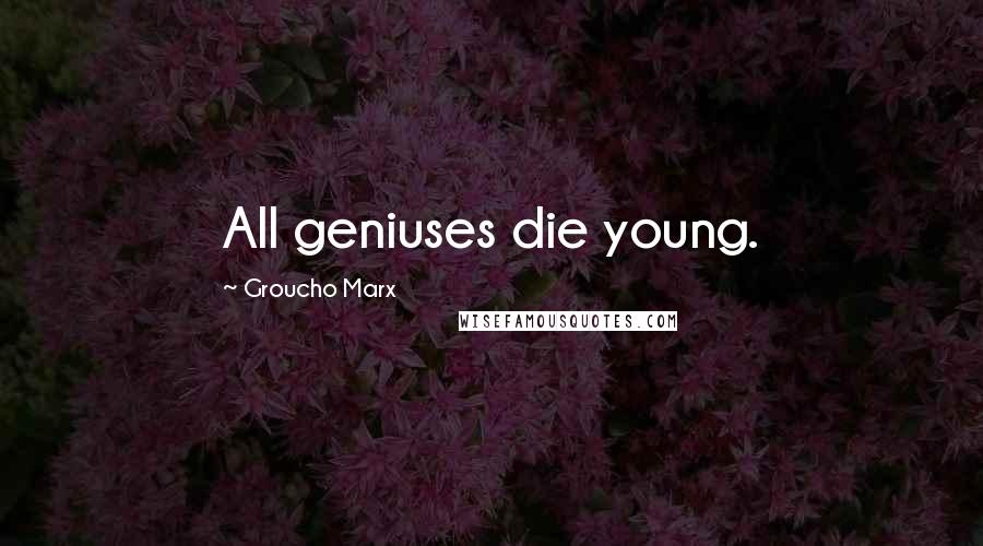 Groucho Marx Quotes: All geniuses die young.