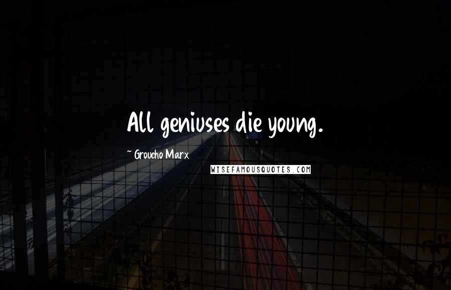 Groucho Marx Quotes: All geniuses die young.