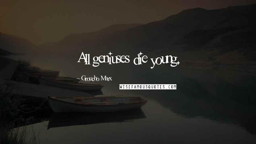 Groucho Marx Quotes: All geniuses die young.