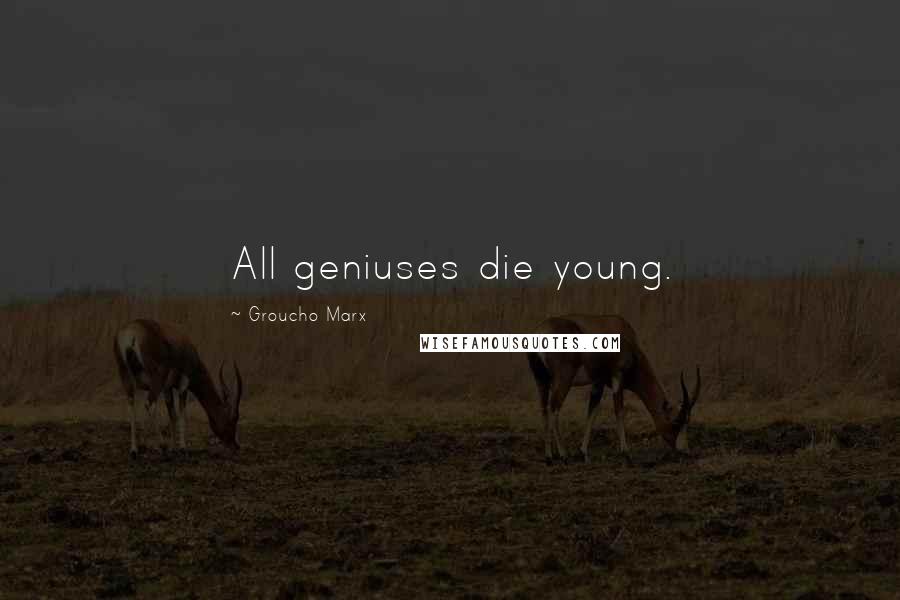 Groucho Marx Quotes: All geniuses die young.