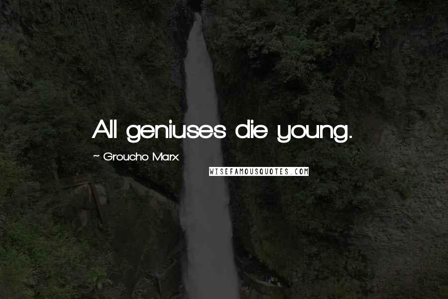 Groucho Marx Quotes: All geniuses die young.