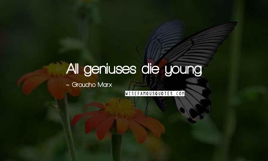 Groucho Marx Quotes: All geniuses die young.