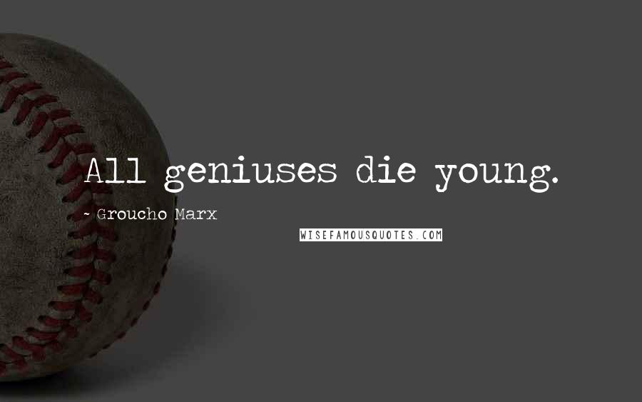 Groucho Marx Quotes: All geniuses die young.