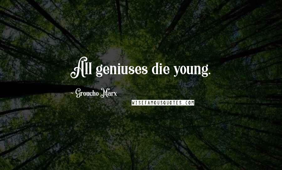 Groucho Marx Quotes: All geniuses die young.