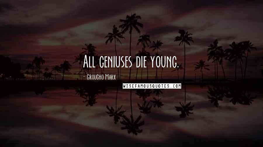 Groucho Marx Quotes: All geniuses die young.