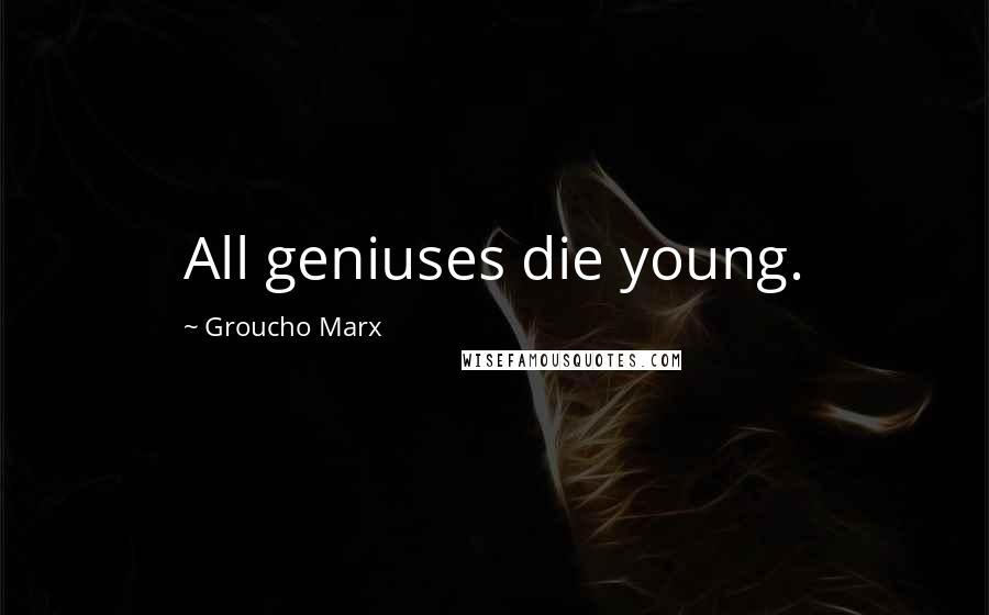 Groucho Marx Quotes: All geniuses die young.