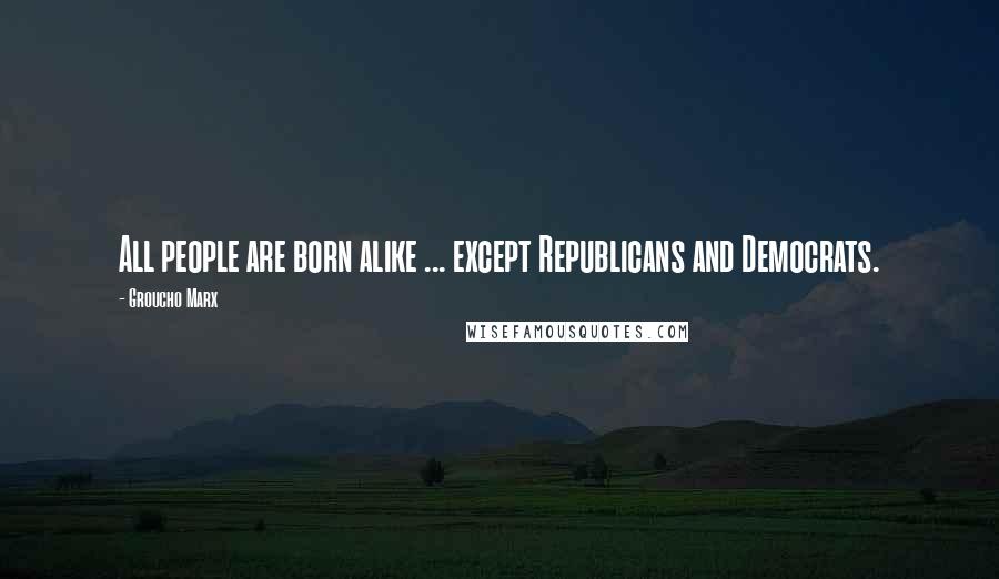 Groucho Marx Quotes: All people are born alike ... except Republicans and Democrats.