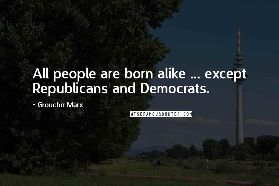 Groucho Marx Quotes: All people are born alike ... except Republicans and Democrats.