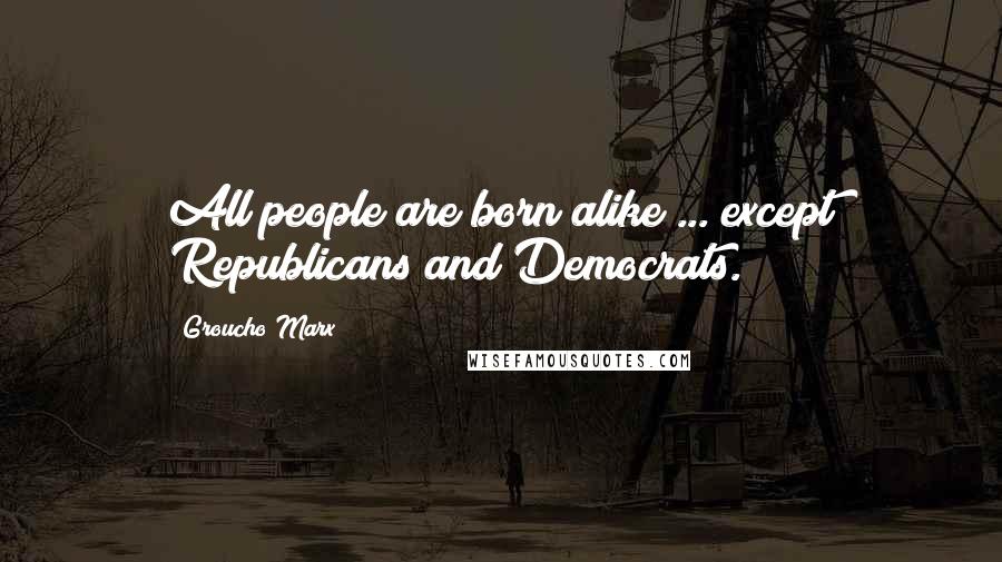 Groucho Marx Quotes: All people are born alike ... except Republicans and Democrats.