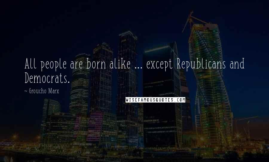 Groucho Marx Quotes: All people are born alike ... except Republicans and Democrats.