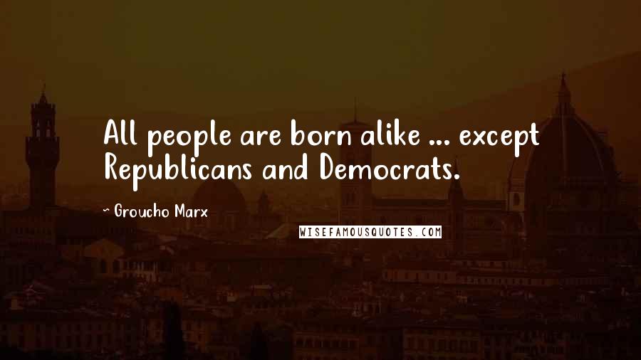 Groucho Marx Quotes: All people are born alike ... except Republicans and Democrats.