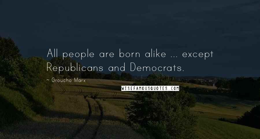 Groucho Marx Quotes: All people are born alike ... except Republicans and Democrats.