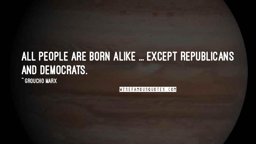 Groucho Marx Quotes: All people are born alike ... except Republicans and Democrats.