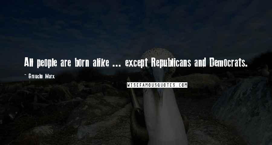 Groucho Marx Quotes: All people are born alike ... except Republicans and Democrats.