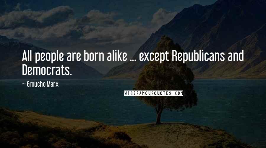 Groucho Marx Quotes: All people are born alike ... except Republicans and Democrats.