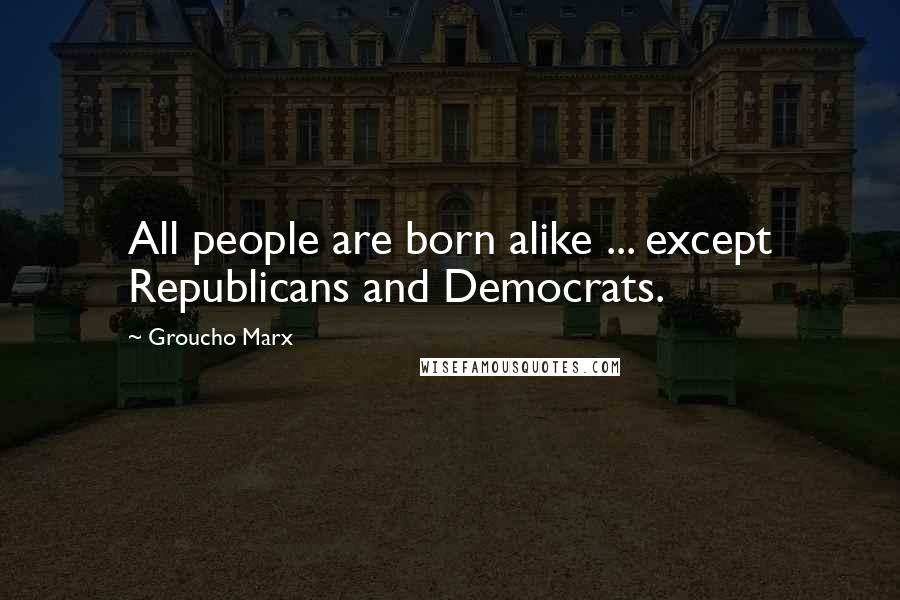 Groucho Marx Quotes: All people are born alike ... except Republicans and Democrats.