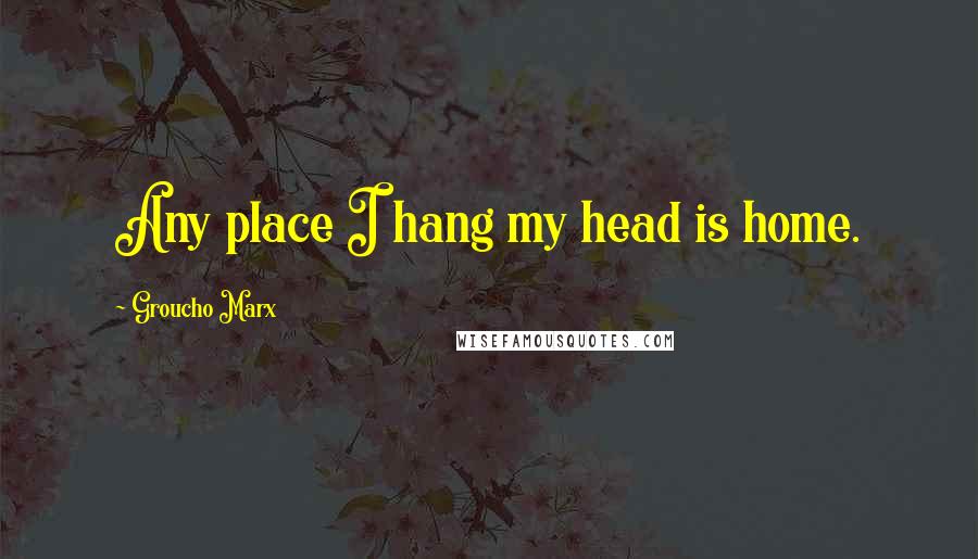 Groucho Marx Quotes: Any place I hang my head is home.