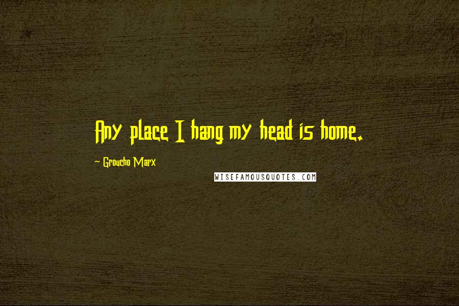 Groucho Marx Quotes: Any place I hang my head is home.