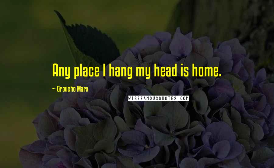 Groucho Marx Quotes: Any place I hang my head is home.
