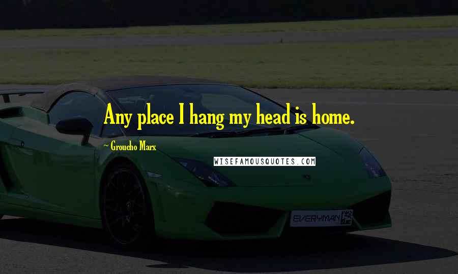 Groucho Marx Quotes: Any place I hang my head is home.