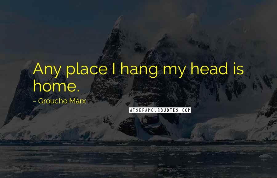 Groucho Marx Quotes: Any place I hang my head is home.