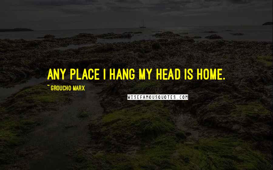 Groucho Marx Quotes: Any place I hang my head is home.