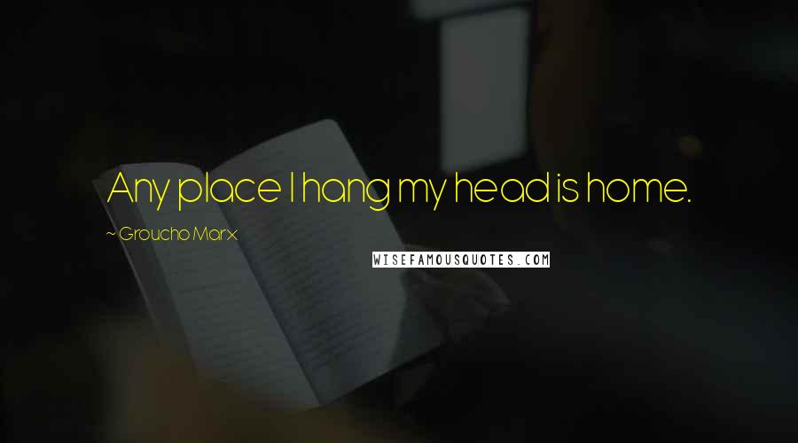 Groucho Marx Quotes: Any place I hang my head is home.