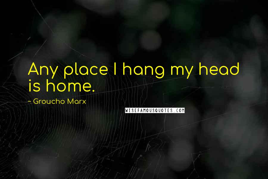 Groucho Marx Quotes: Any place I hang my head is home.