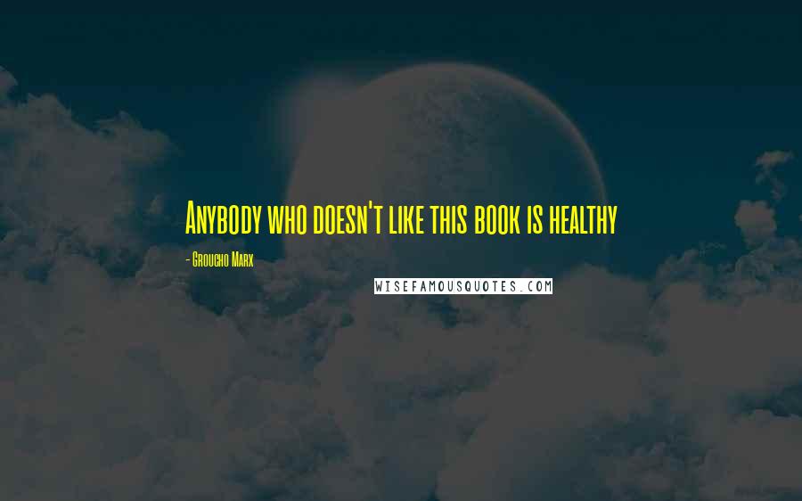 Groucho Marx Quotes: Anybody who doesn't like this book is healthy