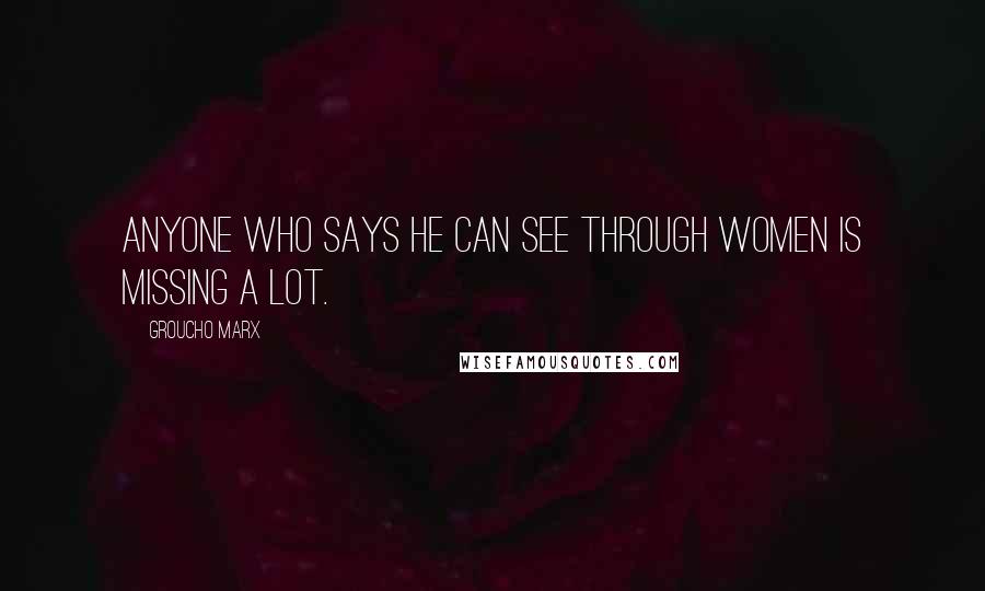Groucho Marx Quotes: Anyone who says he can see through women is missing a lot.