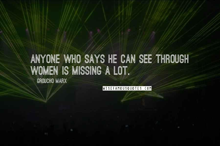 Groucho Marx Quotes: Anyone who says he can see through women is missing a lot.