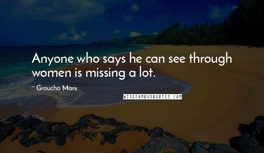Groucho Marx Quotes: Anyone who says he can see through women is missing a lot.