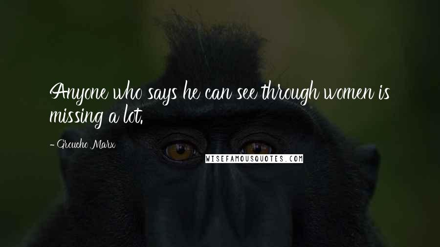 Groucho Marx Quotes: Anyone who says he can see through women is missing a lot.