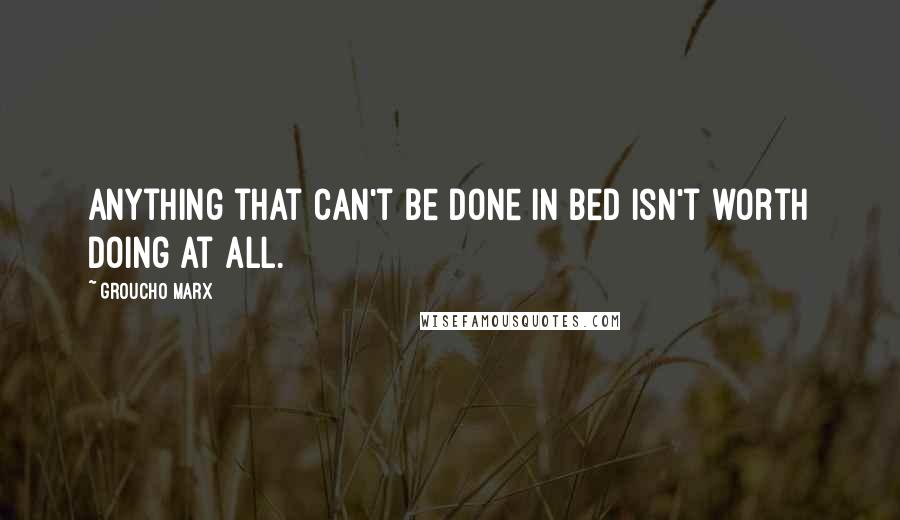 Groucho Marx Quotes: Anything that can't be done in bed isn't worth doing at all.