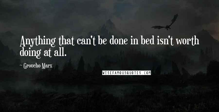 Groucho Marx Quotes: Anything that can't be done in bed isn't worth doing at all.