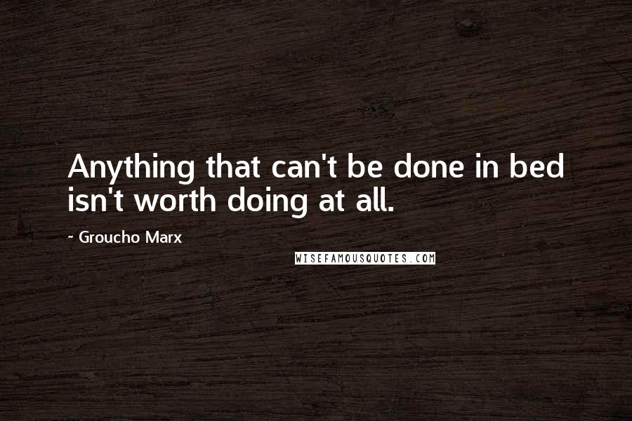 Groucho Marx Quotes: Anything that can't be done in bed isn't worth doing at all.