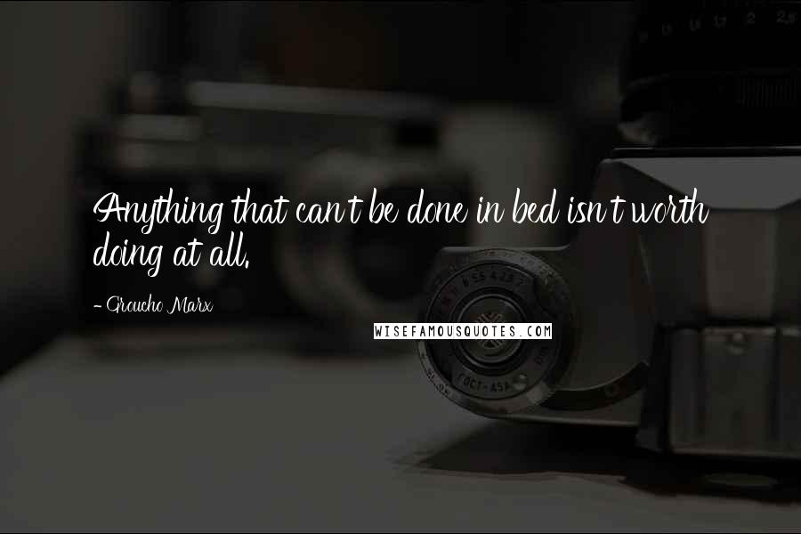 Groucho Marx Quotes: Anything that can't be done in bed isn't worth doing at all.