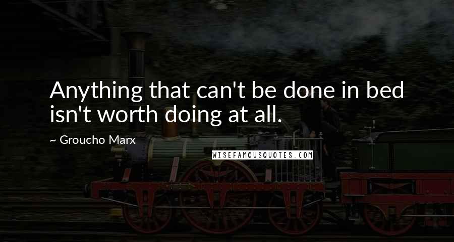 Groucho Marx Quotes: Anything that can't be done in bed isn't worth doing at all.