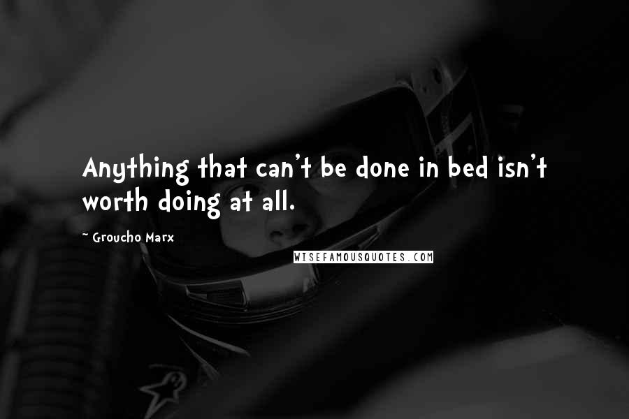 Groucho Marx Quotes: Anything that can't be done in bed isn't worth doing at all.
