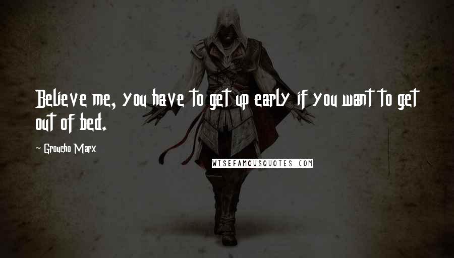 Groucho Marx Quotes: Believe me, you have to get up early if you want to get out of bed.