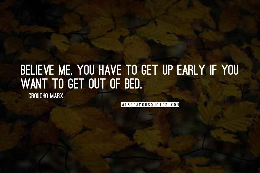 Groucho Marx Quotes: Believe me, you have to get up early if you want to get out of bed.