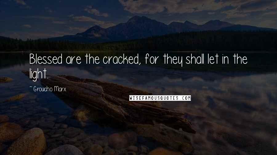 Groucho Marx Quotes: Blessed are the cracked, for they shall let in the light.
