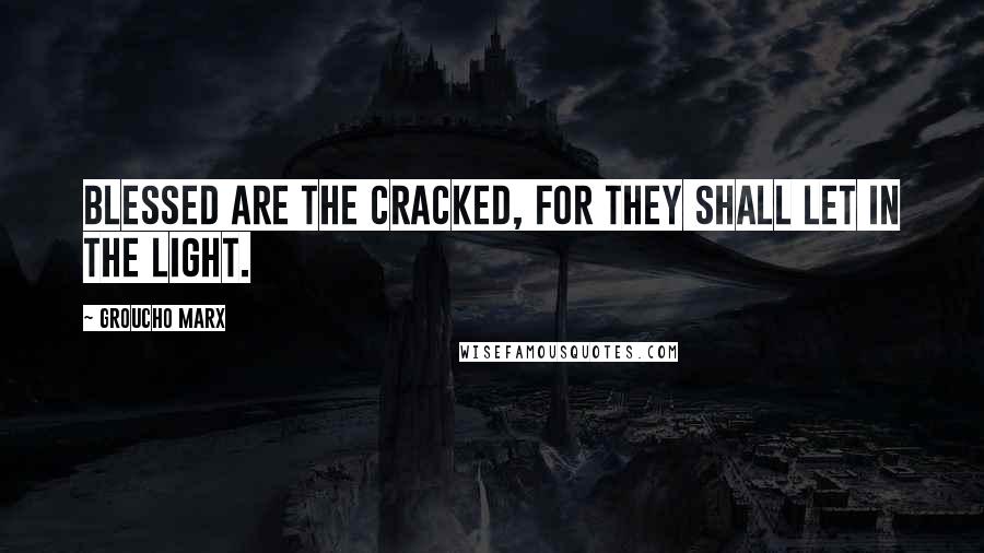 Groucho Marx Quotes: Blessed are the cracked, for they shall let in the light.