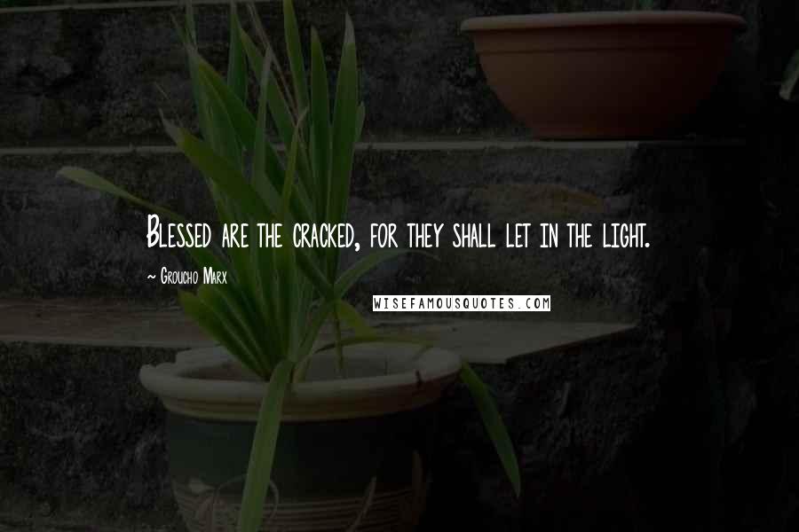 Groucho Marx Quotes: Blessed are the cracked, for they shall let in the light.
