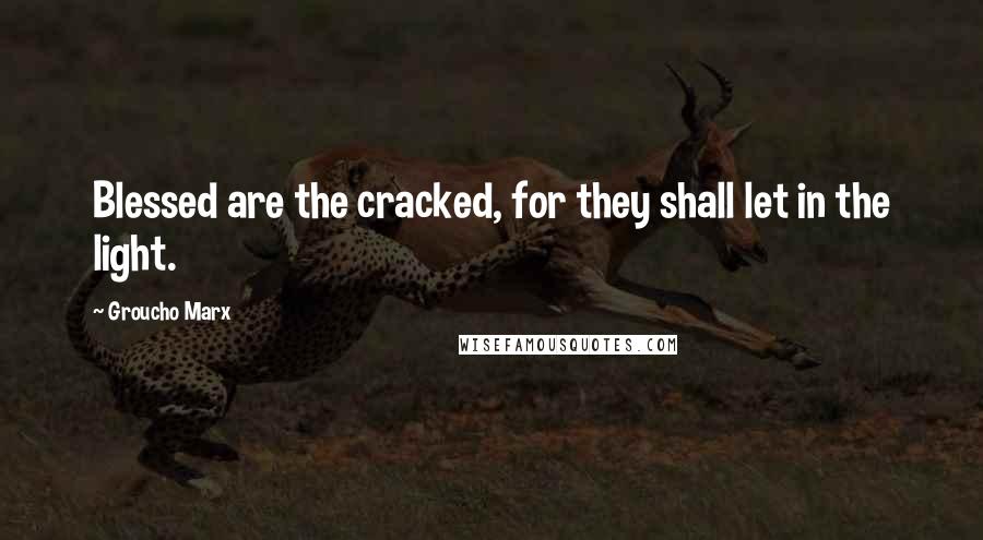 Groucho Marx Quotes: Blessed are the cracked, for they shall let in the light.